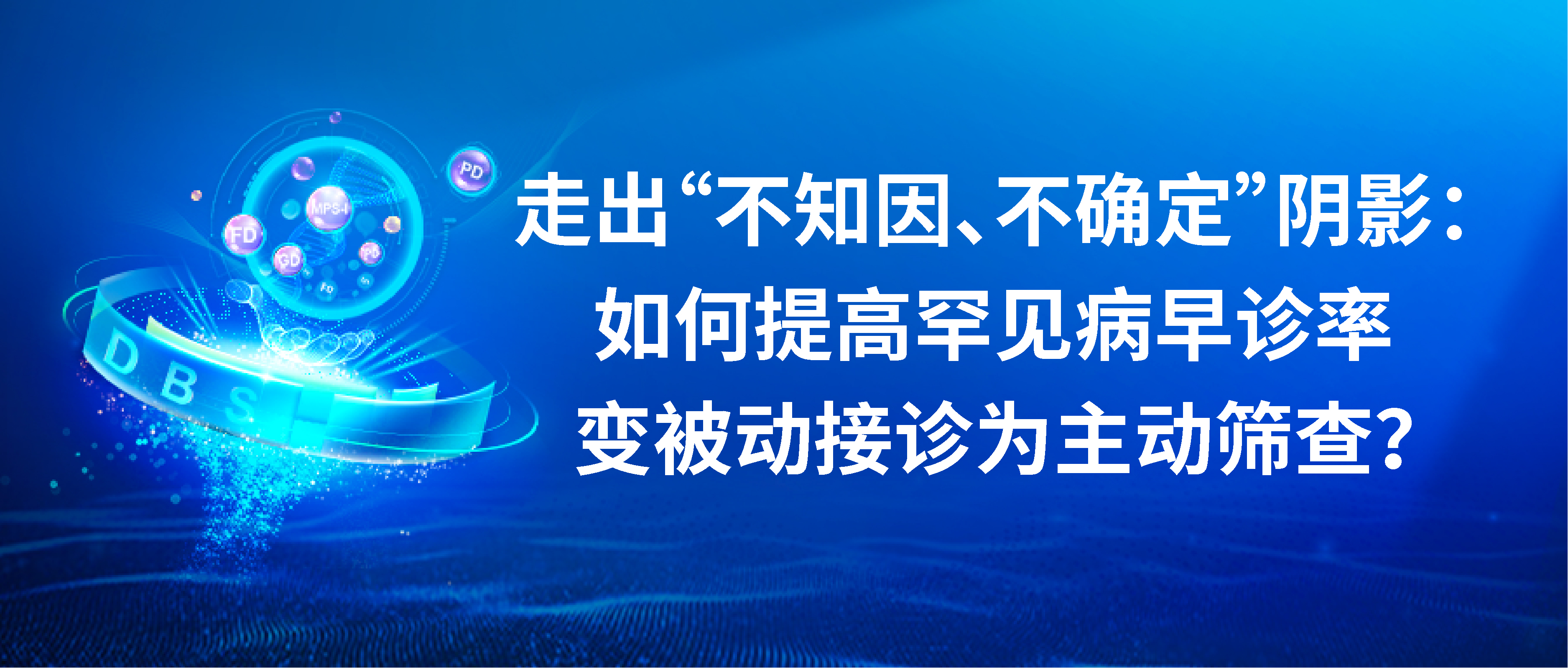 【头图】走出“不知因、不确定”阴影：如何提高罕见病早诊率，变被动接诊为主动筛查？.jpg